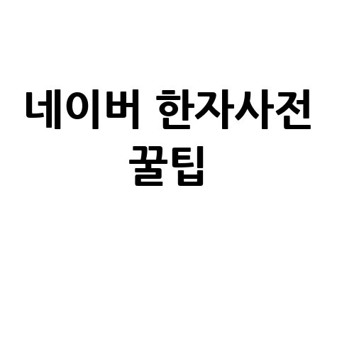네이버 한자사전 활용 팁과 연관 키워드 총정리