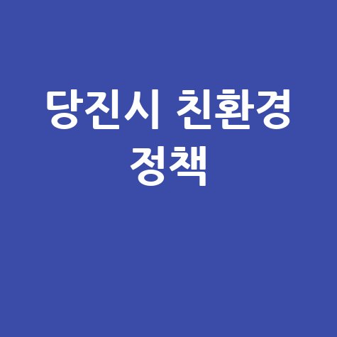 당진시청, 친환경 정책 안내 및 신청방법