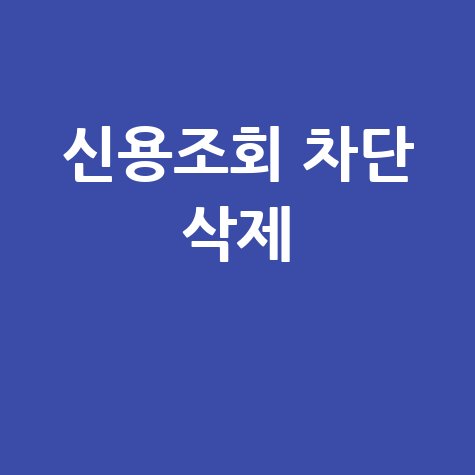 신용조회 차단 삭제 방법 안내 총정리