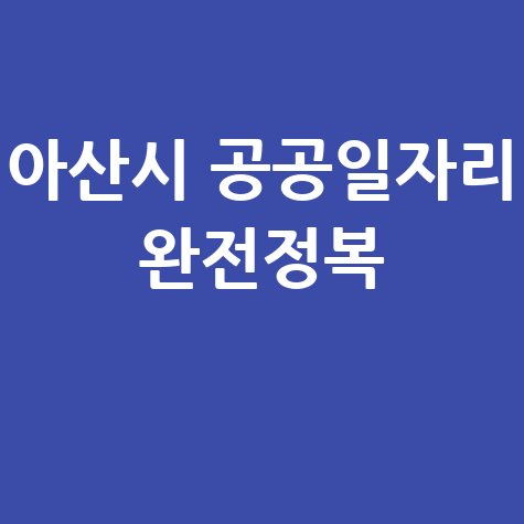 아산시 일자리 구인구직 사이트 공공근로 알바 고용센터 정리