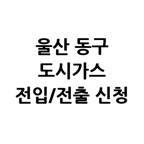 울산 동구 도시가스 요금조회 및 전입전출 신청방법