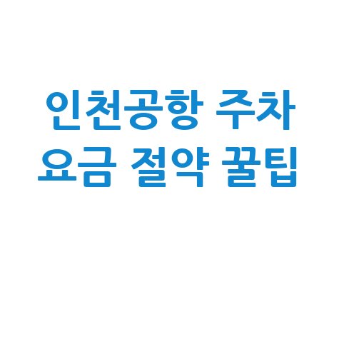 인천공항 주차 꿀팁: 요금 절약 위치 총정리