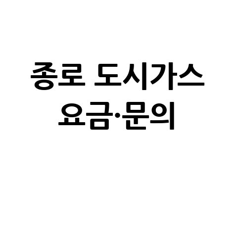 서울 종로구 도시가스 고객센터 전화번호 및 요금조회 방법 가이드