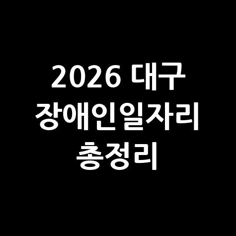 2026 대구 장애인일자리 신청방법, 자격 및 대상 총정리