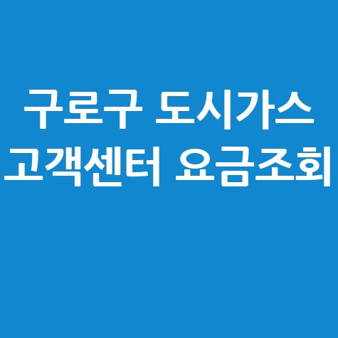 서울 구로구 도시가스 고객센터 전화번호 및 요금조회 방법