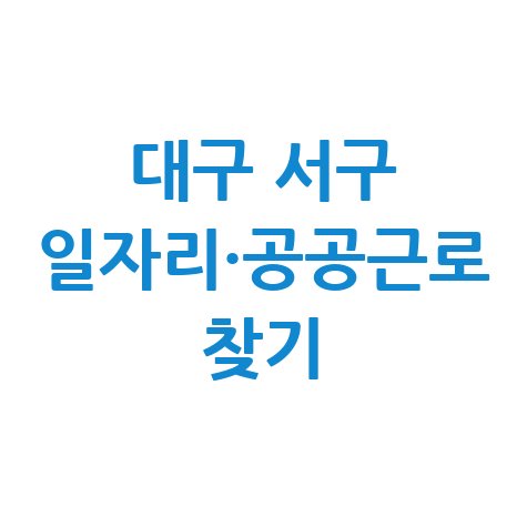 대구 서구 일자리 알바천국·알바몬·워크넷 공공근로 노인 일자리 구하기