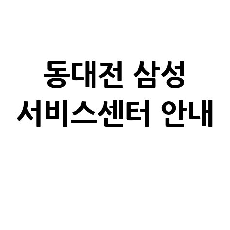 동대전 삼성전자 서비스센터 전화번호 및 운영시간 안내