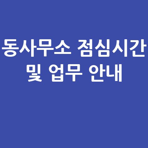 동사무소 점심시간 몇시? 업무 시간 및 방문 팁 확인하기