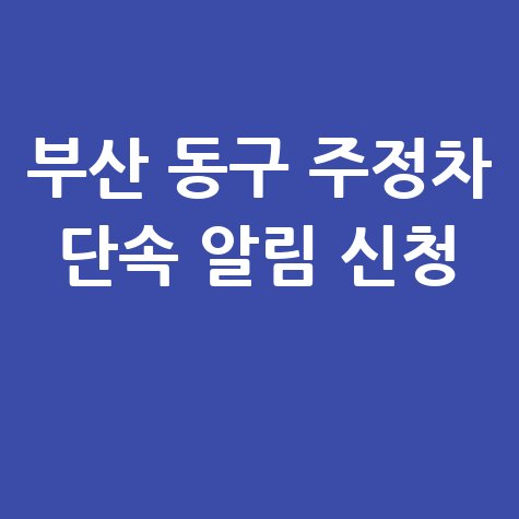 부산시 동구 주정차단속 문자 알림 서비스 신청 방법 안내