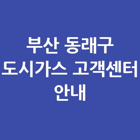 부산 동래구 도시가스 고객센터 안내 및 연락처 확인 방법