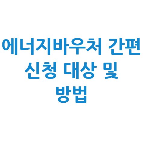 에너지바우처 간편하게 신청하기 대상 및 지원방법 안내