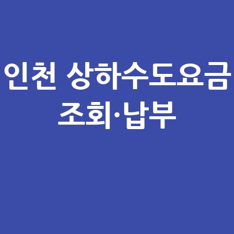 인천 상하수도요금 조회 및 수도세 납부 방법 안내