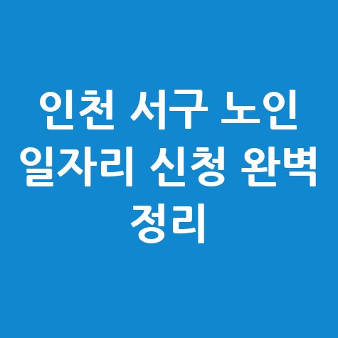 인천 서구 노인 일자리 신청방법 자격 대상 완벽 정리