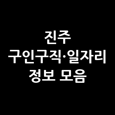 진주시 일자리 구인구직 사이트(공공근로, 알바, 고용센터) 모음