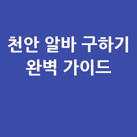 알바몬 천안 구인구직 완벽 가이드: 일자리 찾기 총정리