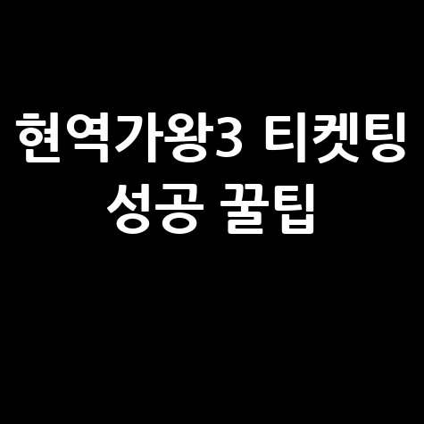 현역가왕3 전국투어 콘서트 티켓팅 성공 방법 및 예매 바로가기